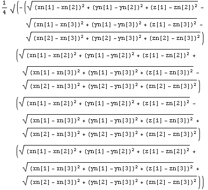 1/4 √ (-(((xn[1] - xn[2])^2 + (yn[1] - yn[2])^2 + (z[1] - zn[2])^2)^(1/2) - ((xn[1] - xn[3])^2 + (yn[1] - yn[3])^2 + (z[1] - zn[3])^2)^(1/2) - ((xn[2] - xn[3])^2 + (yn[2] - yn[3])^2 + (zn[2] - zn[3])^2)^(1/2)) (((xn[1] - xn[2])^2 + (yn[1] - yn[2])^2 + (z[1] - zn[2])^2)^(1/2) + ((xn[1] - xn[3])^2 + (yn[1] - yn[3])^2 + (z[1] - zn[3])^2)^(1/2) - ((xn[2] - xn[3])^2 + (yn[2] - yn[3])^2 + (zn[2] - zn[3])^2)^(1/2)) (((xn[1] - xn[2])^2 + (yn[1] - yn[2])^2 + (z[1] - zn[2])^2)^(1/2) - ((xn[1] - xn[3])^2 + (yn[1] - yn[3])^2 + (z[1] - zn[3])^2)^(1/2) + ((xn[2] - xn[3])^2 + (yn[2] - yn[3])^2 + (zn[2] - zn[3])^2)^(1/2)) (((xn[1] - xn[2])^2 + (yn[1] - yn[2])^2 + (z[1] - zn[2])^2)^(1/2) + ((xn[1] - xn[3])^2 + (yn[1] - yn[3])^2 + (z[1] - zn[3])^2)^(1/2) + ((xn[2] - xn[3])^2 + (yn[2] - yn[3])^2 + (zn[2] - zn[3])^2)^(1/2)))