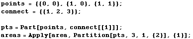 points = {{0, 0}, {1, 0}, {1, 1}} ; connect = {{1, 2, 3}} ;  pts = Part[points, connect[[1]]] ; areas = Apply[area, Partition[pts, 3, 1, {2}], {1}] ; 