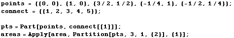 points = {{0, 0}, {1, 0}, {3/2, 1/2}, {-1/4, 1}, {-1/2, 1/4}} ; connect = {{1, 2, 3, 4, 5}} ;  pts = Part[points, connect[[1]]] ; areas = Apply[area, Partition[pts, 3, 1, {2}], {1}] ; 