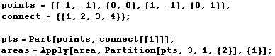 points = {{-1, -1}, {0, 0}, {1, -1}, {0, 1}} ; connect = {{1, 2, 3, 4}} ;  pts = Part[points, connect[[1]]] ; areas = Apply[area, Partition[pts, 3, 1, {2}], {1}] ; 